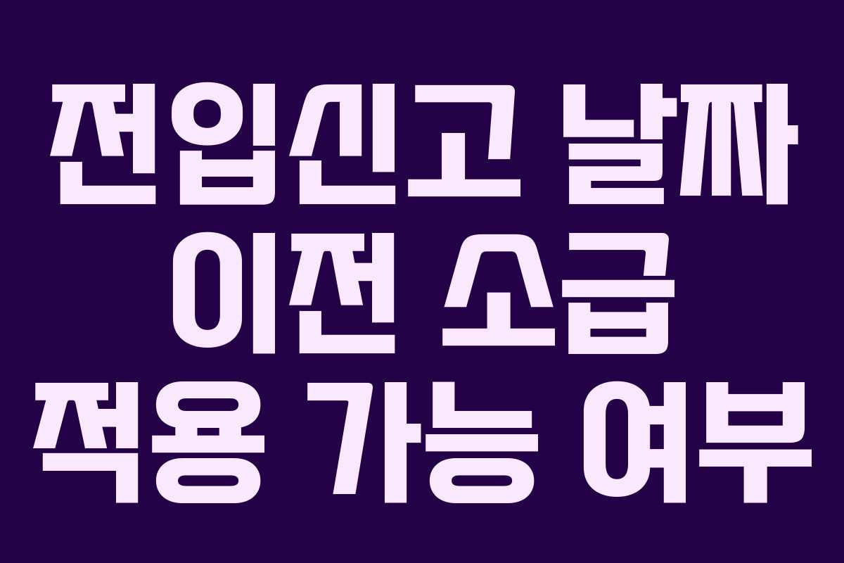 전입신고 날짜 이전 소급 적용 가능 여부 전입신고 날짜 이전 소급 적용 가능 여부