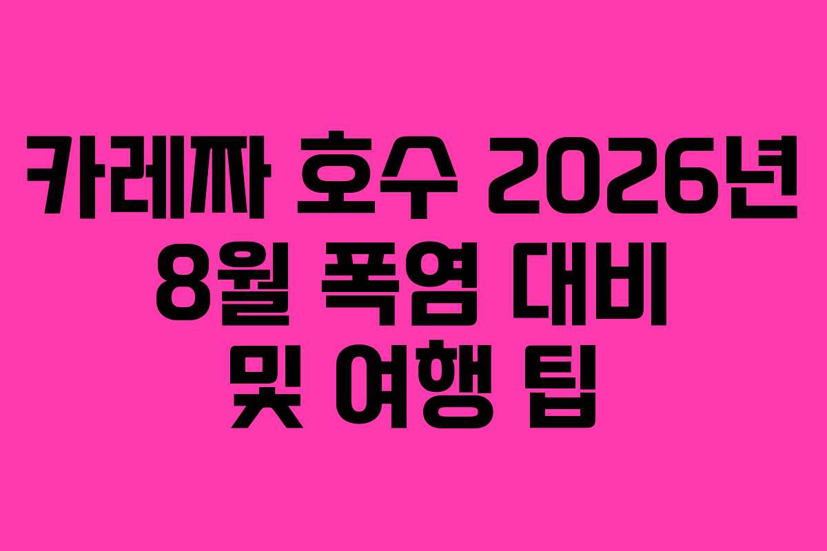 카레짜 호수 2026년 8월 폭염 대비 및 여행 팁