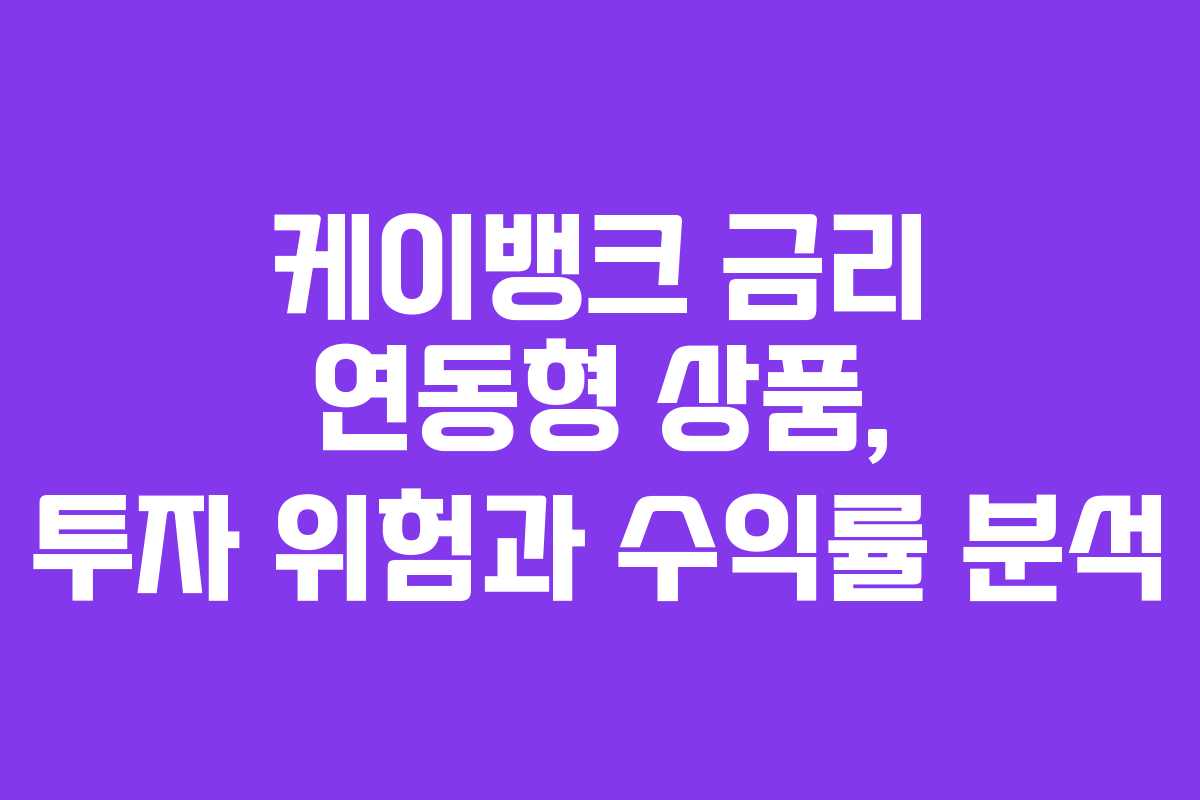 케이뱅크 금리 연동형 상품, 투자 위험과 수익률 분석