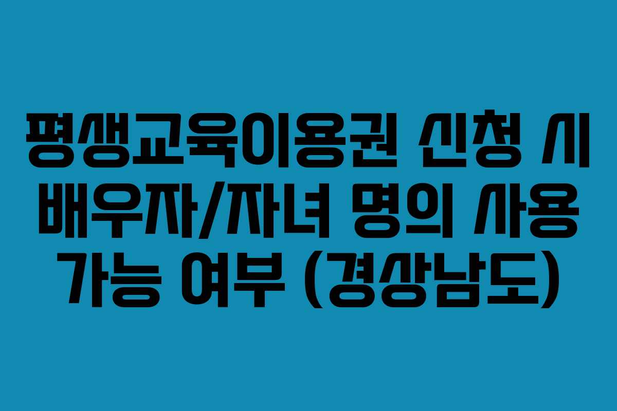 평생교육이용권 신청 시 배우자/자녀 명의 사용 가능 여부 (경상남도)