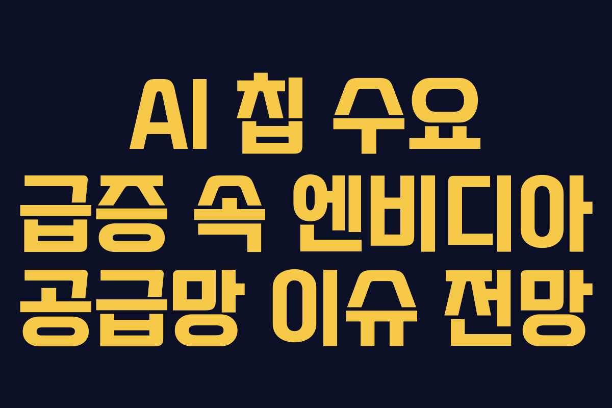 AI 칩 수요 급증 속 엔비디아 공급망 이슈 전망