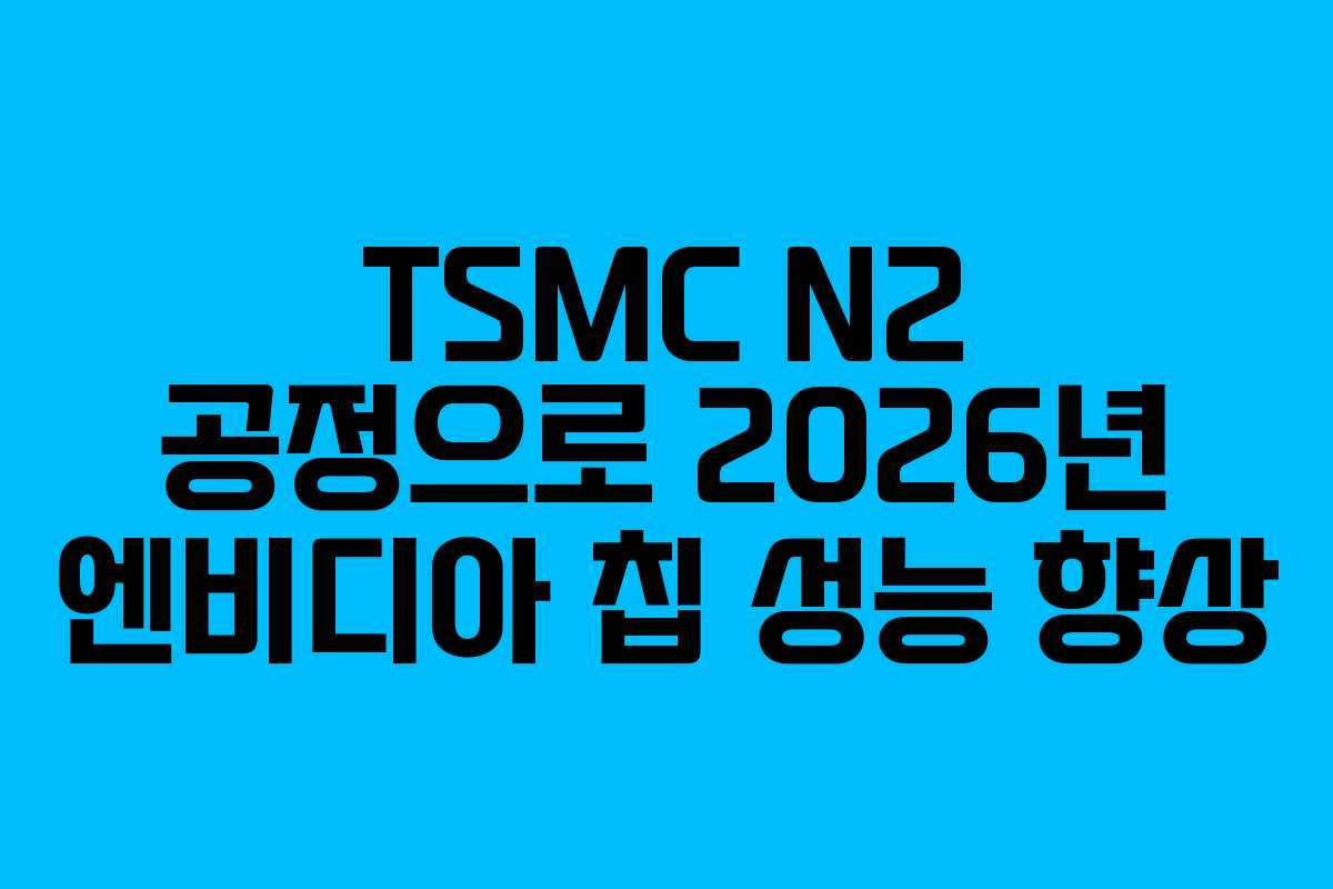 TSMC N2 공정으로 2026년 엔비디아 칩 성능 향상