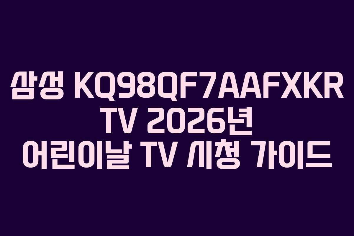삼성 KQ98QF7AAFXKR TV 2026년 어린이날 TV 시청 가이드