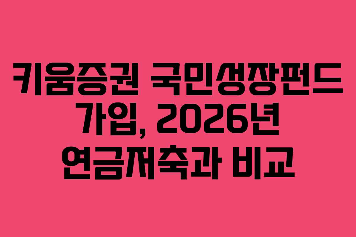 키움증권 국민성장펀드 가입, 2026년 연금저축과 비교