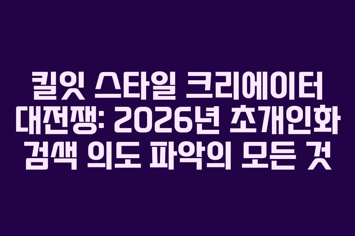 킬잇 스타일 크리에이터 대전쟁: 2026년 초개인화 검색 의도 파악의 모든 것