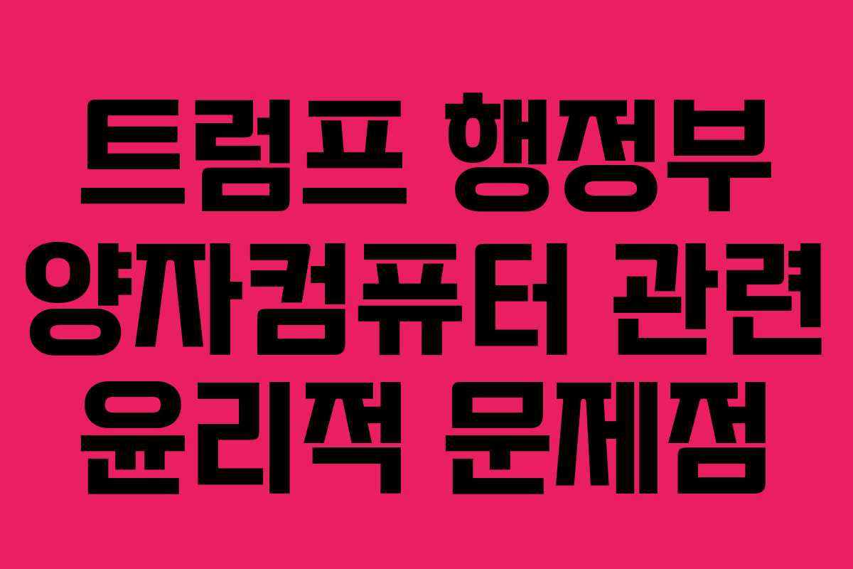 트럼프 행정부 양자컴퓨터 관련 윤리적 문제점 트럼프 행정부 양자컴퓨터 관련 윤리적 문제점