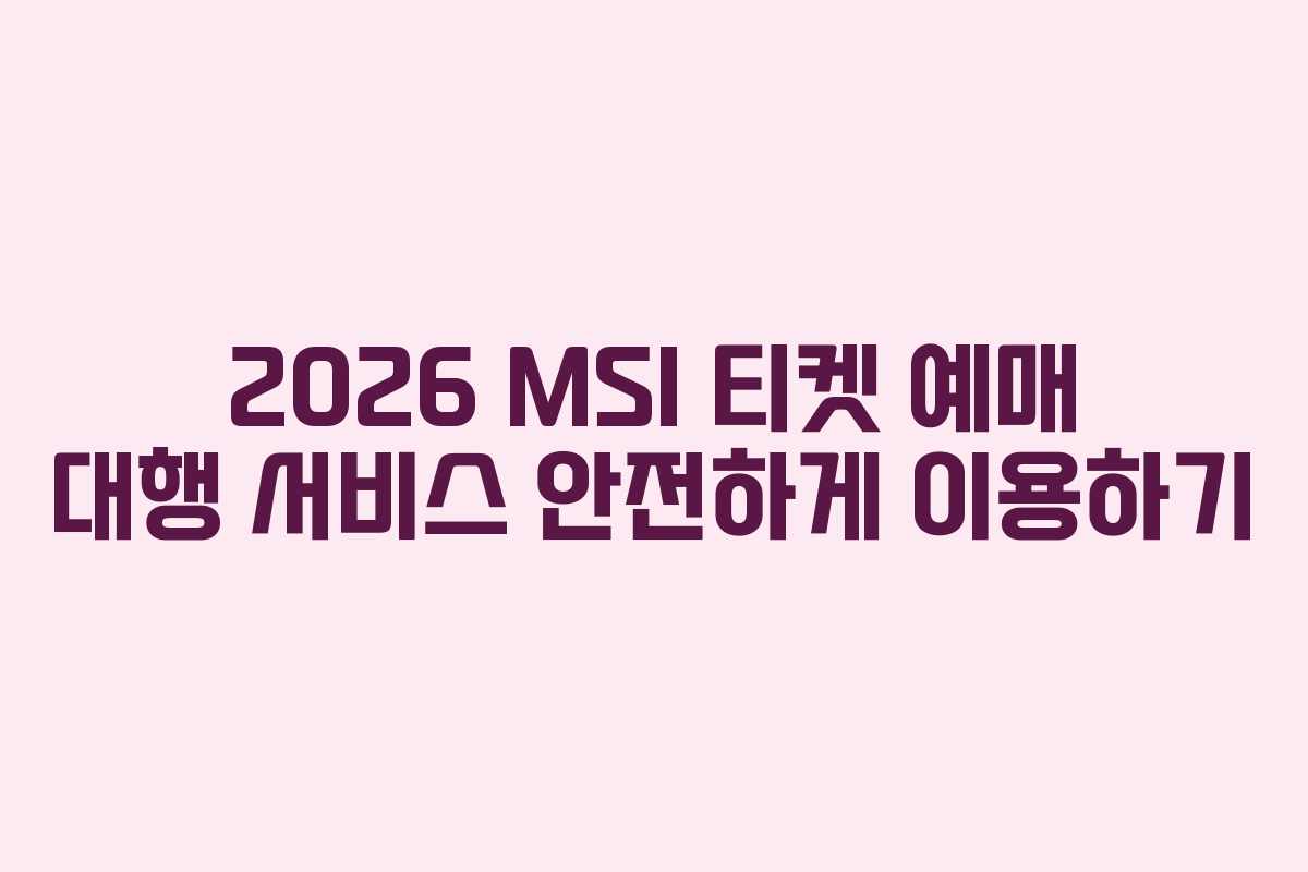 2026 MSI 티켓 예매 대행 서비스 안전하게 이용하기