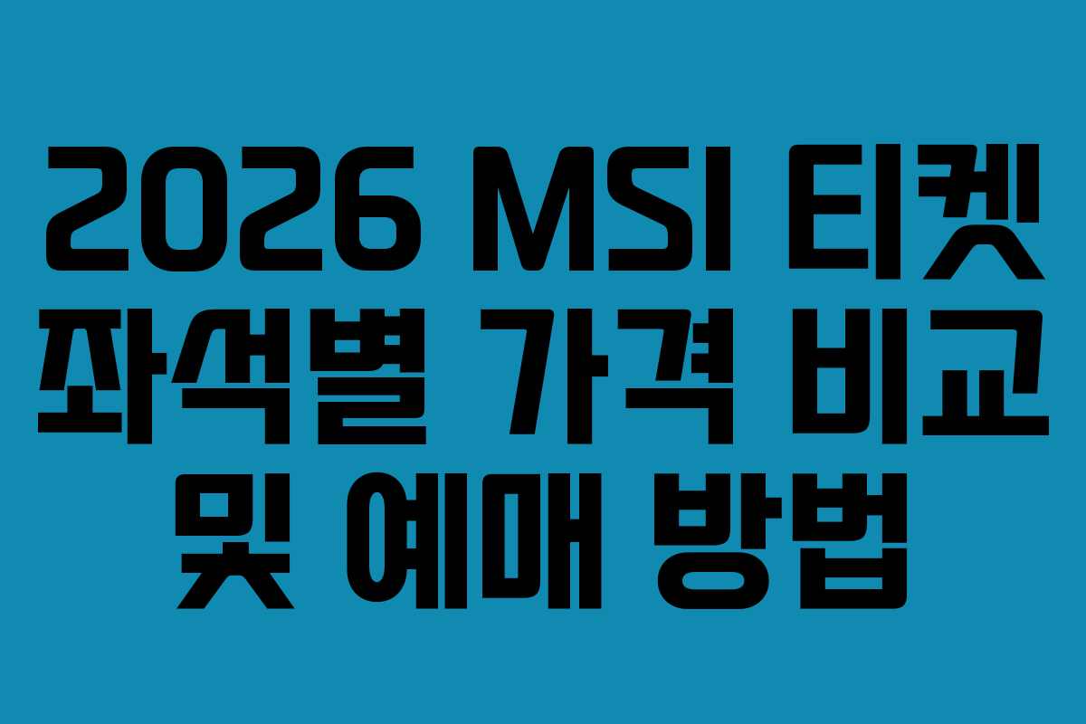 2026 MSI 티켓 좌석별 가격 비교 및 예매 방법
