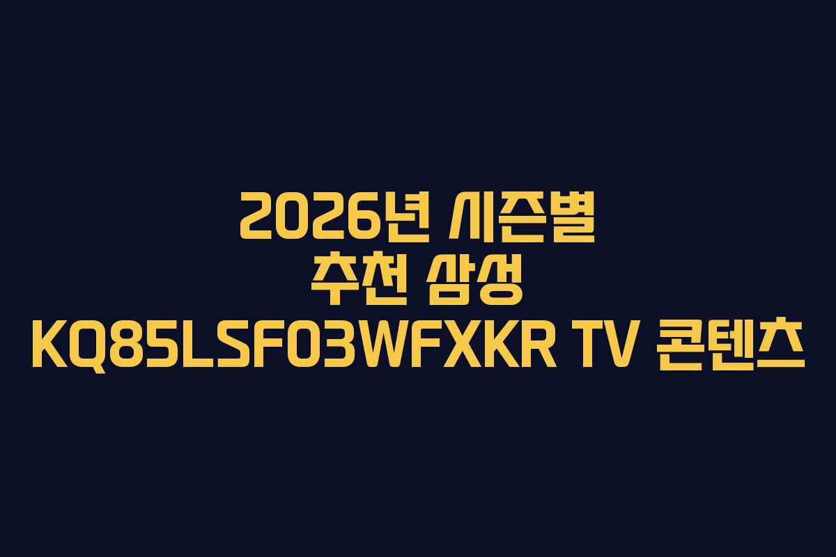 2026년 시즌별 추천 삼성 KQ85LSF03WFXKR TV 콘텐츠 2026년 시즌별 추천 삼성 KQ85LSF03WFXKR TV 콘텐츠