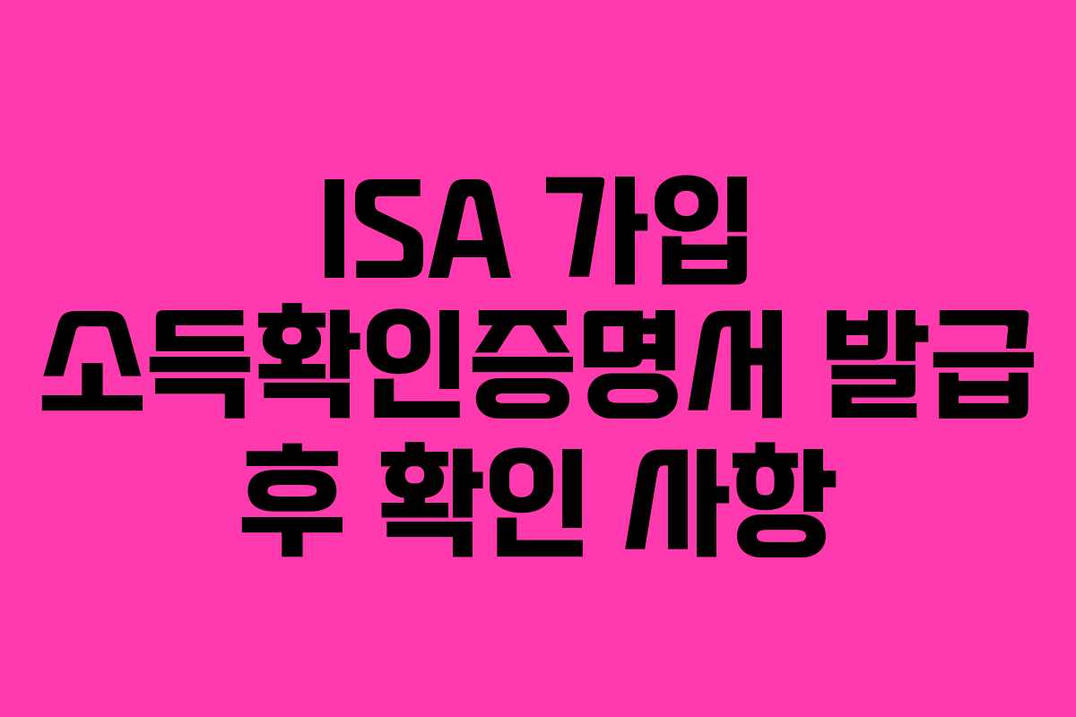 ISA 가입 소득확인증명서 발급 후 확인 사항