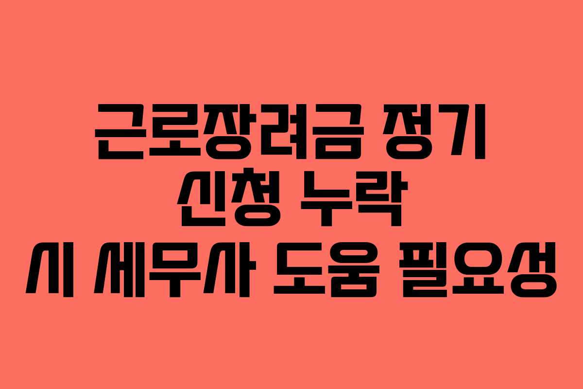 근로장려금 정기 신청 누락 시 세무사 도움 필요성 근로장려금 정기 신청 누락 시 세무사 도움 필요성