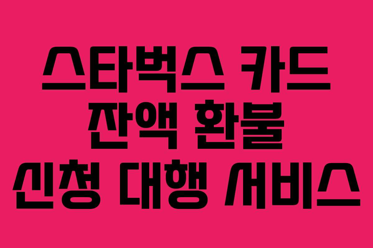 스타벅스 카드 잔액 환불 신청 대행 서비스 스타벅스 카드 잔액 환불 신청 대행 서비스