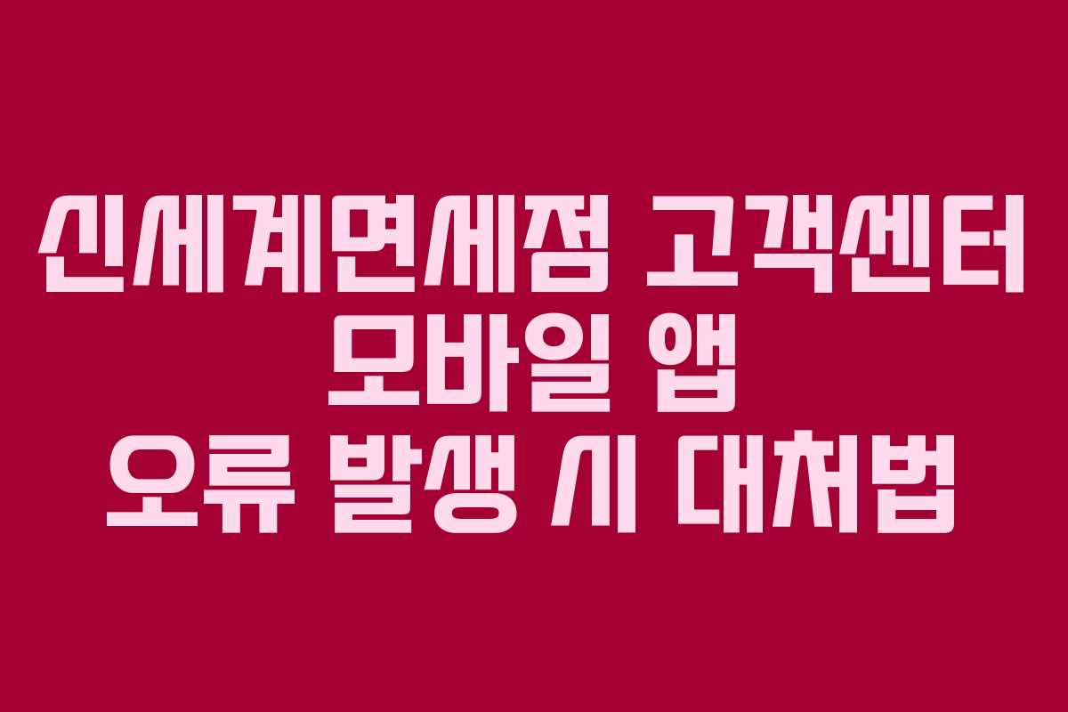신세계면세점 고객센터 모바일 앱 오류 발생 시 대처법