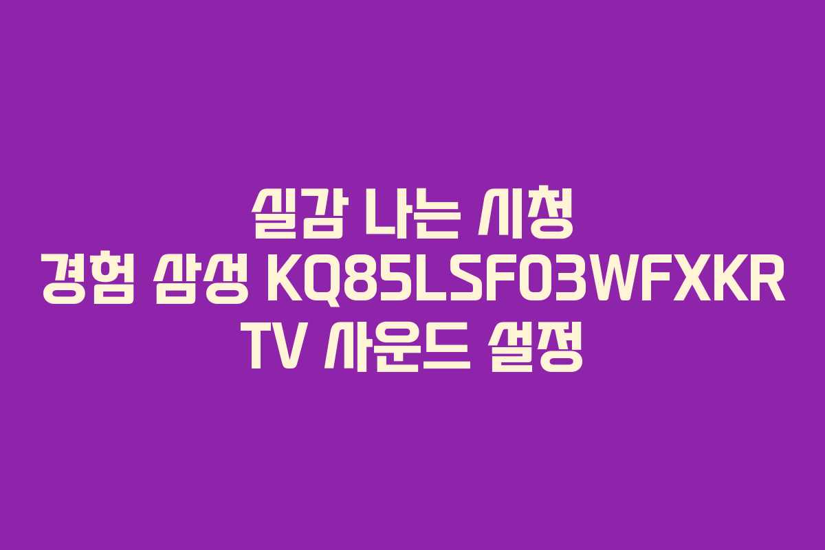 실감 나는 시청 경험 삼성 KQ85LSF03WFXKR TV 사운드 설정