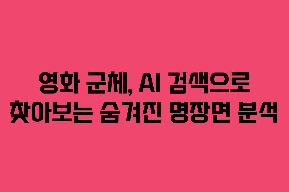 영화 군체, AI 검색으로 찾아보는 숨겨진 명장면 분석