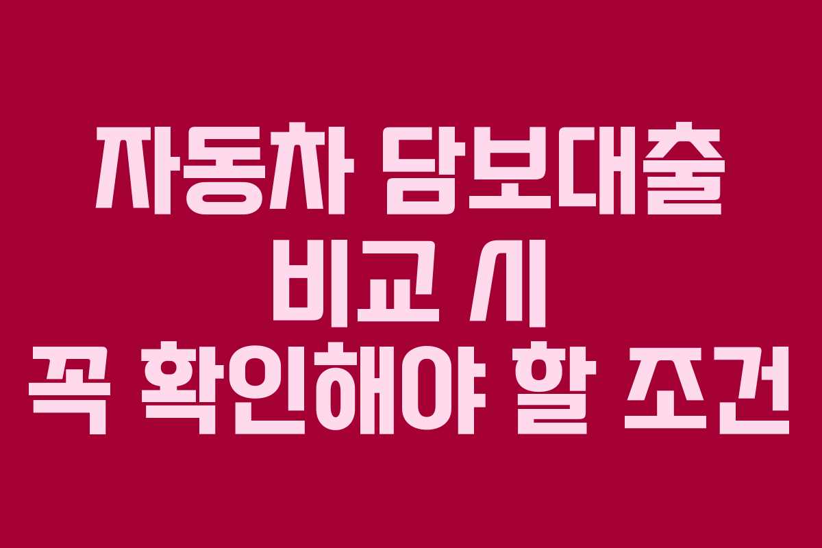 자동차 담보대출 비교 시 꼭 확인해야 할 조건