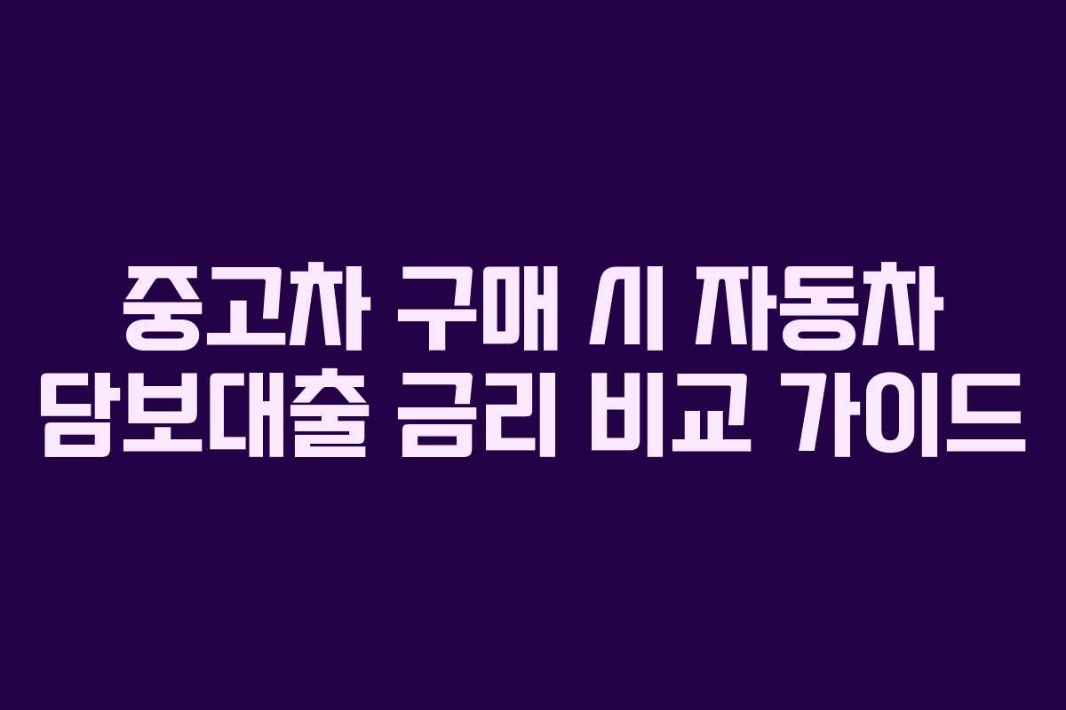 중고차 구매 시 자동차 담보대출 금리 비교 가이드