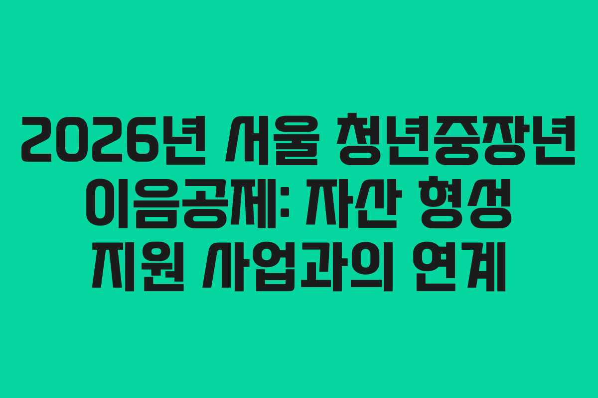 2026년 서울 청년중장년 이음공제: 자산 형성 지원 사업과의 연계 2026년 서울 청년중장년 이음공제: 자산 형성 지원 사업과의 연계