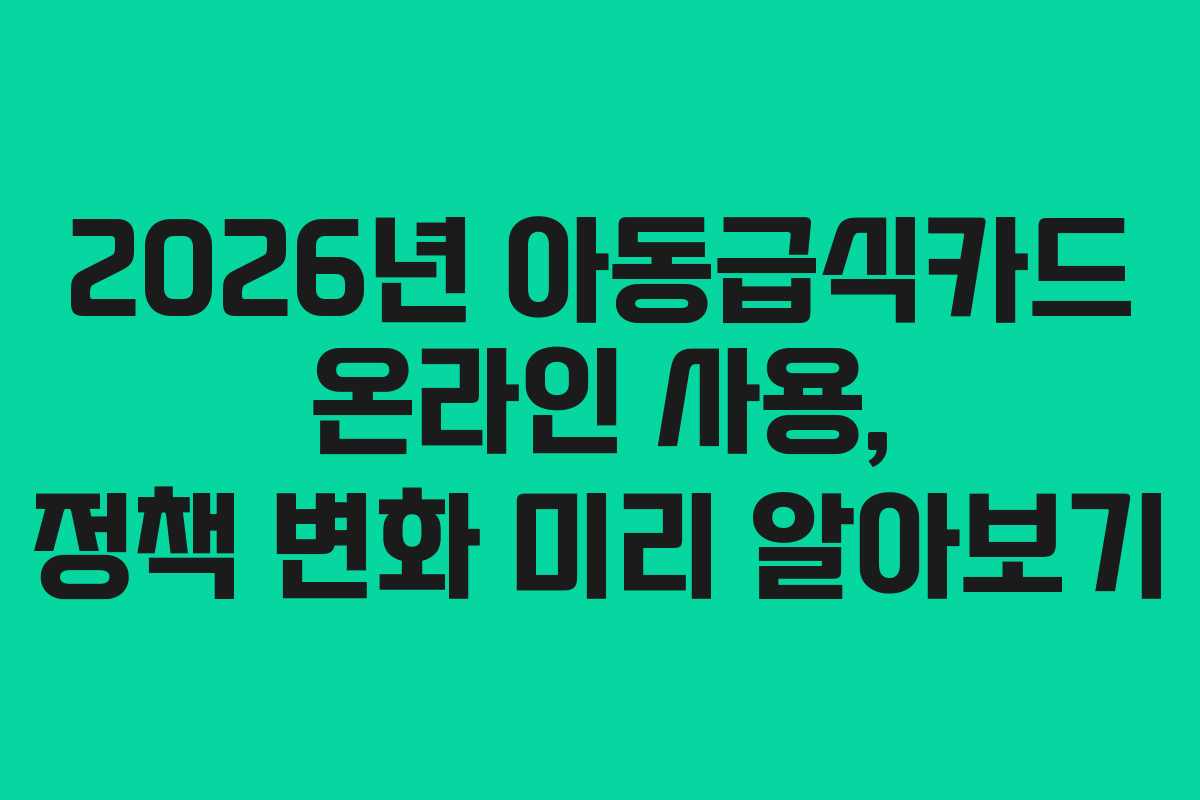 2026년 아동급식카드 온라인 사용, 정책 변화 미리 알아보기
