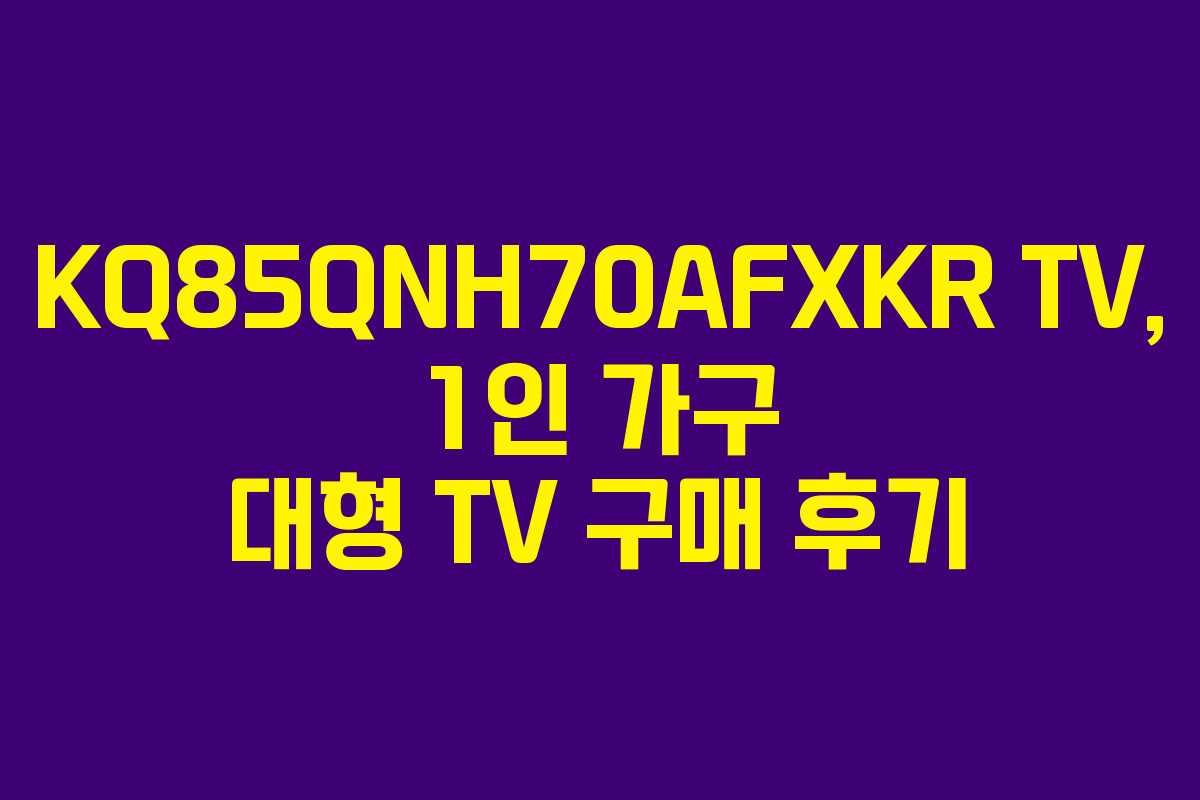 KQ85QNH70AFXKR TV, 1인 가구 대형 TV 구매 후기