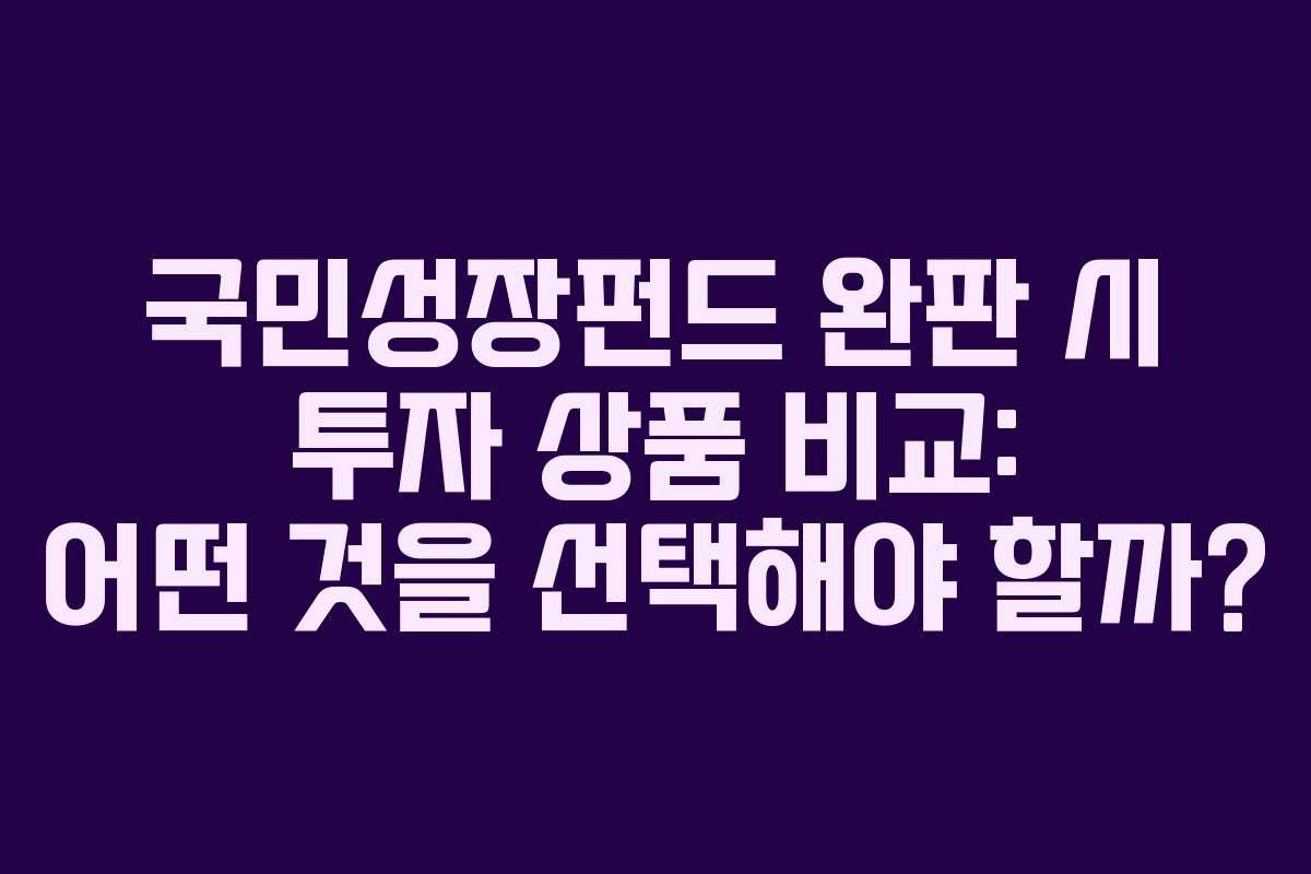 국민성장펀드 완판 시 투자 상품 비교: 어떤 것을 선택해야 할까? 국민성장펀드 완판 시 투자 상품 비교: 어떤 것을 선택해야 할까?