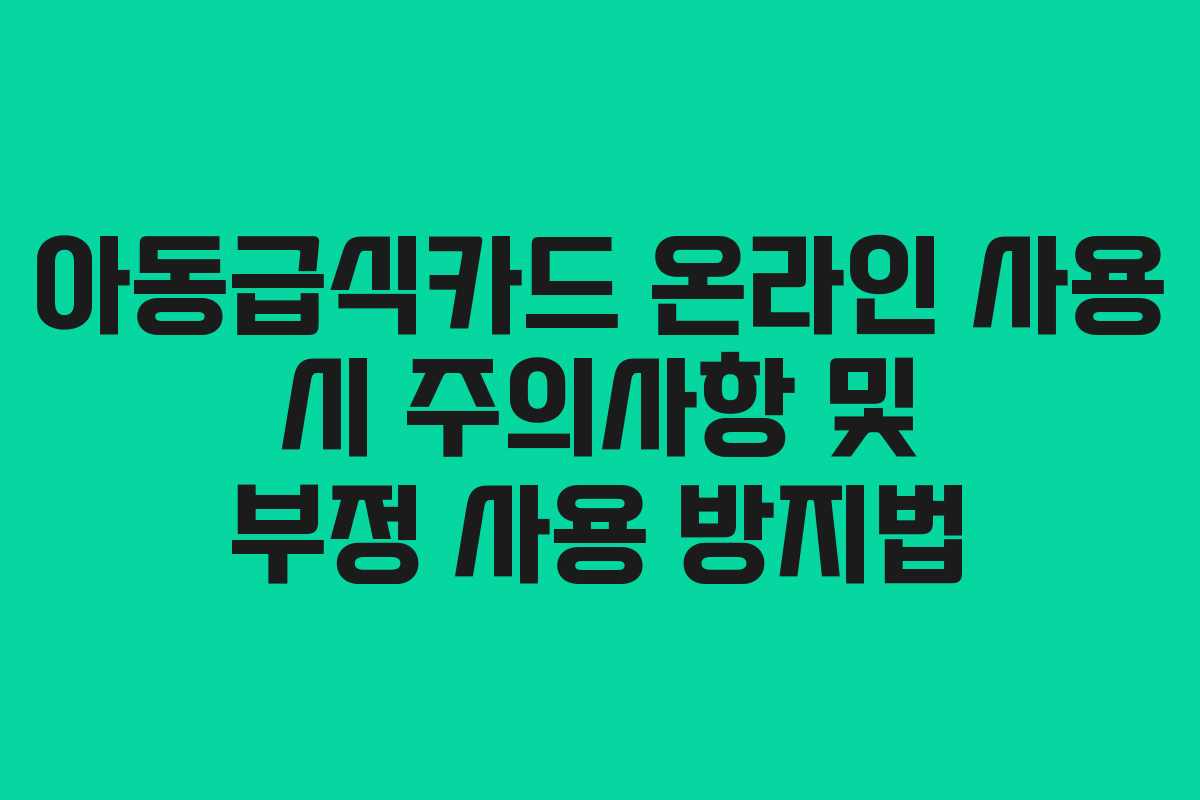 아동급식카드 온라인 사용 시 주의사항 및 부정 사용 방지법