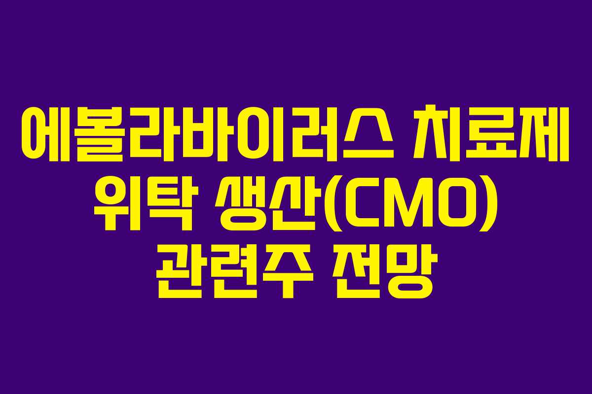 에볼라바이러스 치료제 위탁 생산(CMO) 관련주 전망