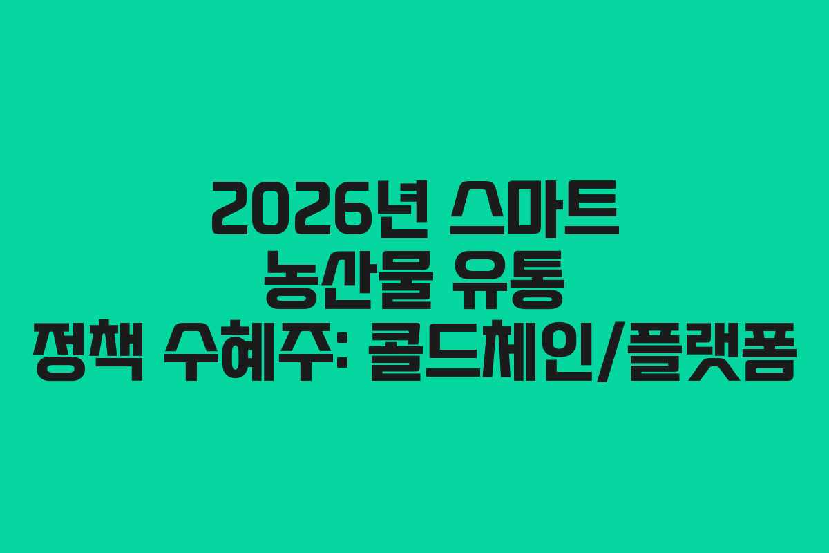 2026년 스마트 농산물 유통 정책 수혜주: 콜드체인/플랫폼
