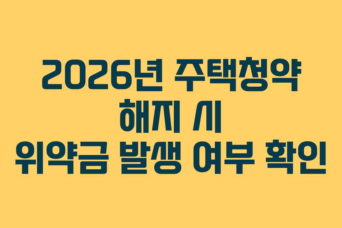 2026년 주택청약 해지 시 위약금 발생 여부 확인