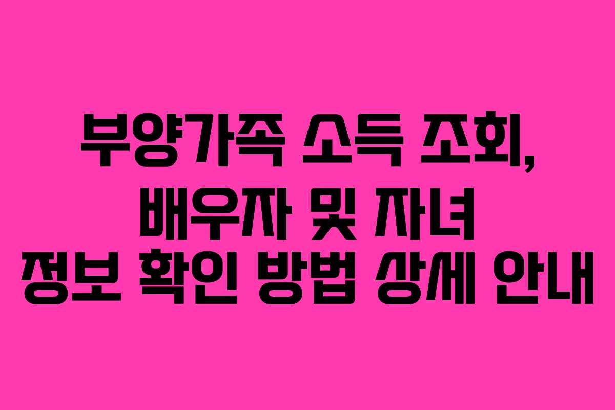 부양가족 소득 조회, 배우자 및 자녀 정보 확인 방법 상세 안내 부양가족 소득 조회, 배우자 및 자녀 정보 확인 방법 상세 안내