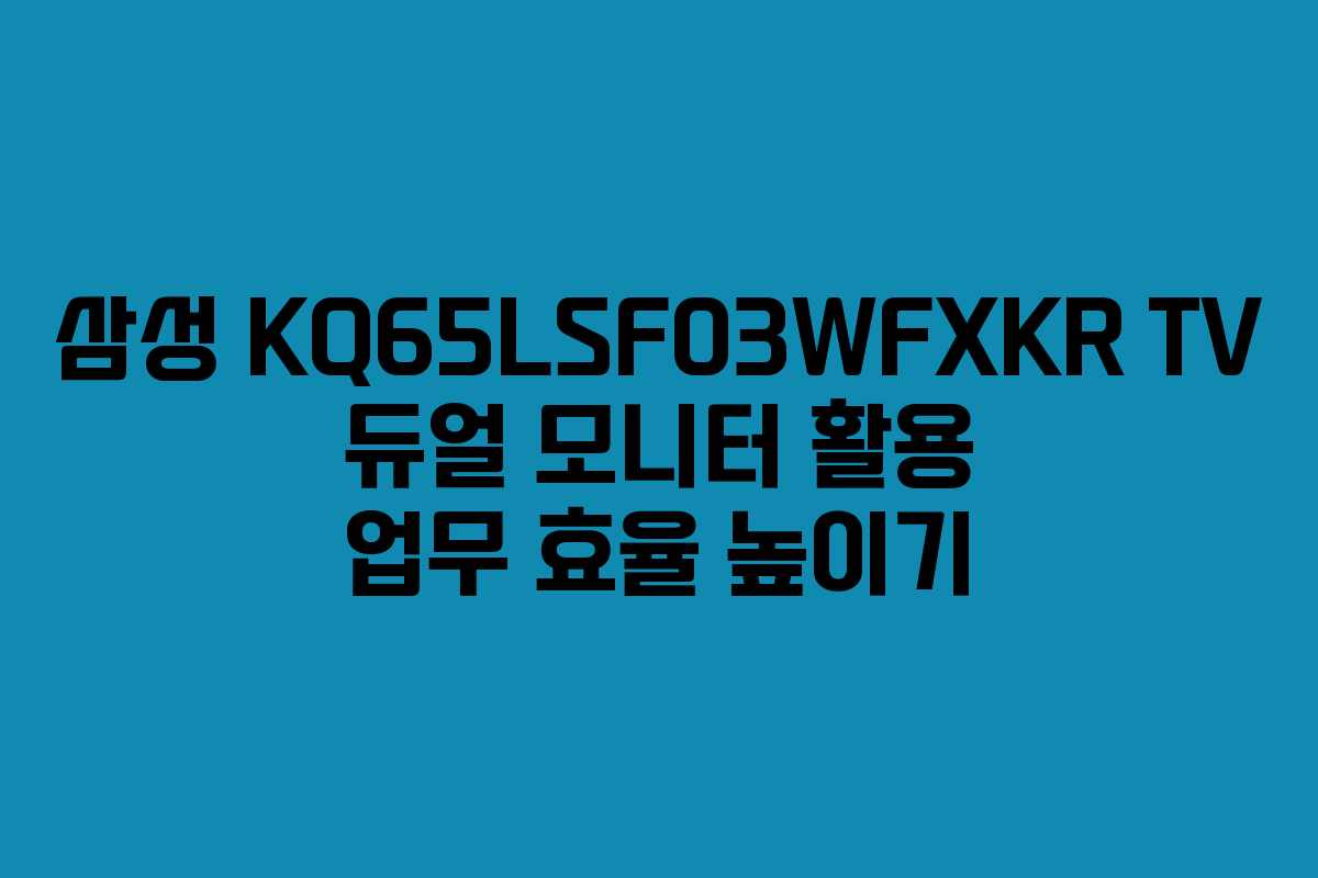 삼성 KQ65LSF03WFXKR TV 듀얼 모니터 활용 업무 효율 높이기