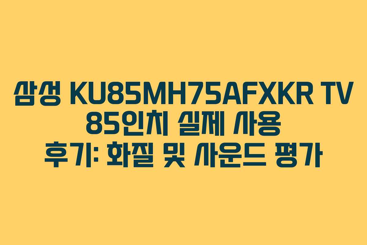 삼성 KU85MH75AFXKR TV 85인치 실제 사용 후기: 화질 및 사운드 평가