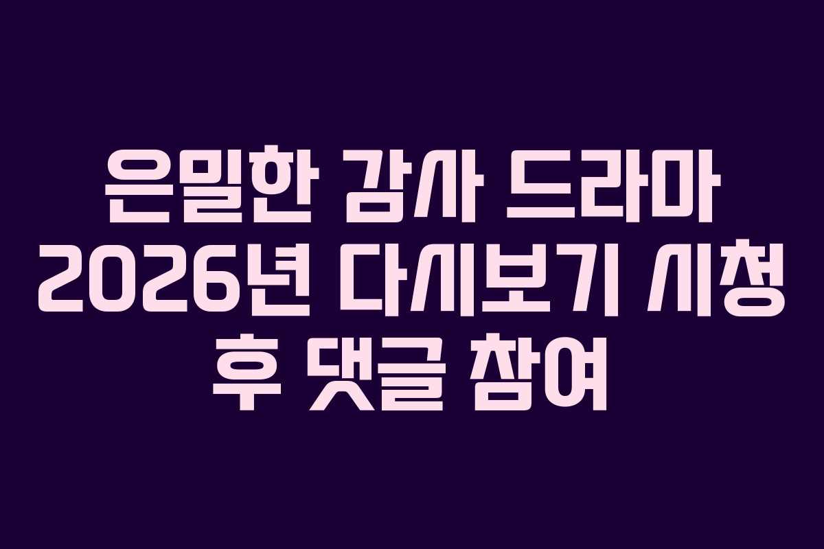 은밀한 감사 드라마 2026년 다시보기 시청 후 댓글 참여