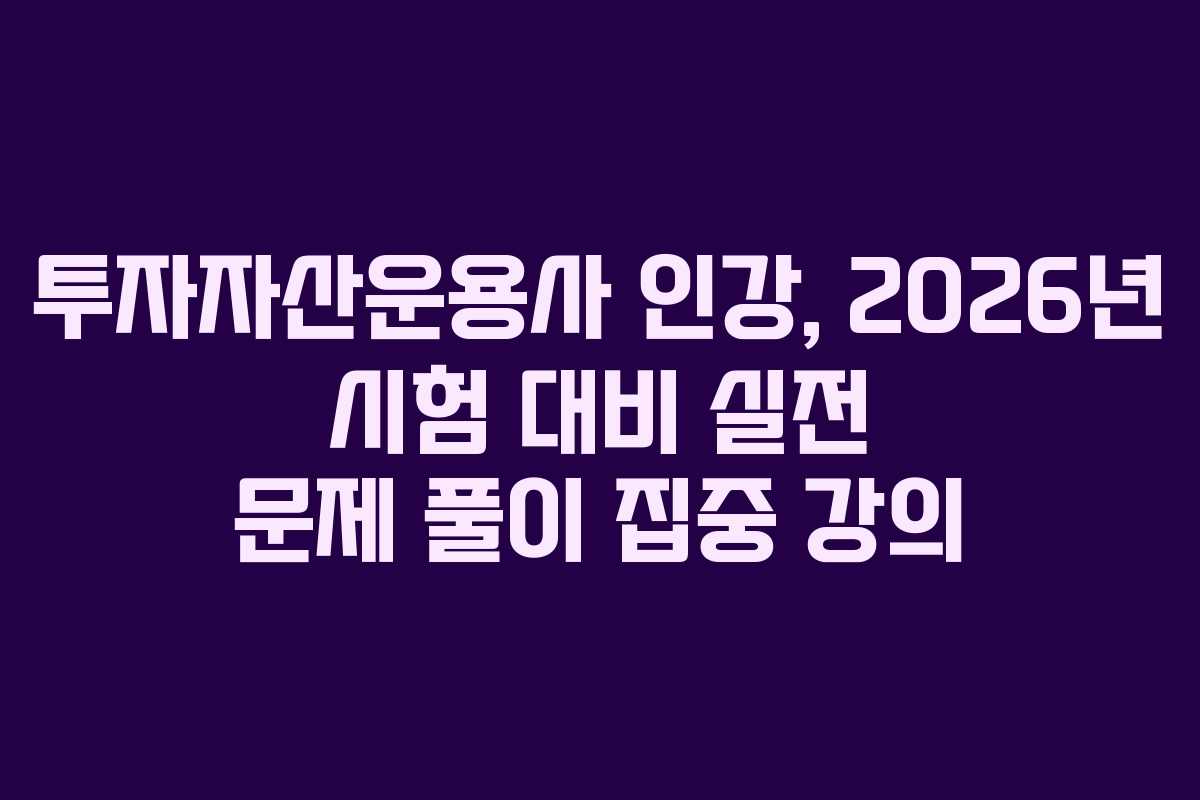 투자자산운용사 인강, 2026년 시험 대비 실전 문제 풀이 집중 강의
