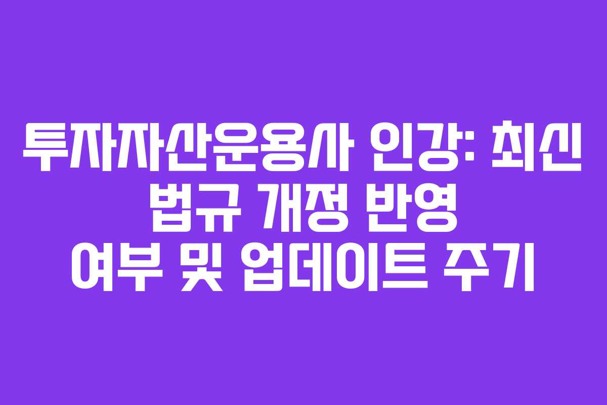 투자자산운용사 인강: 최신 법규 개정 반영 여부 및 업데이트 주기