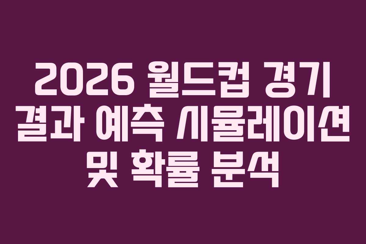 2026 월드컵 경기 결과 예측 시뮬레이션 및 확률 분석