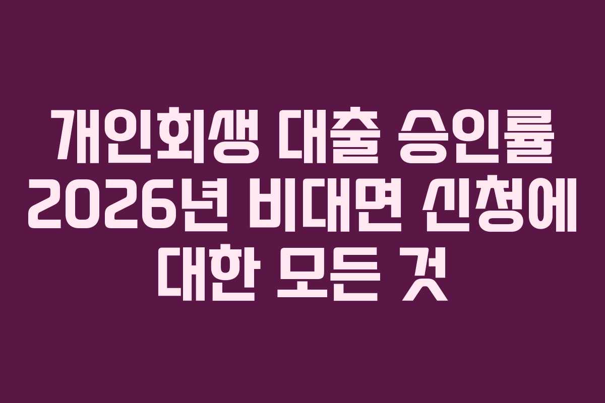 개인회생 대출 승인률 2026년 비대면 신청에 대한 모든 것