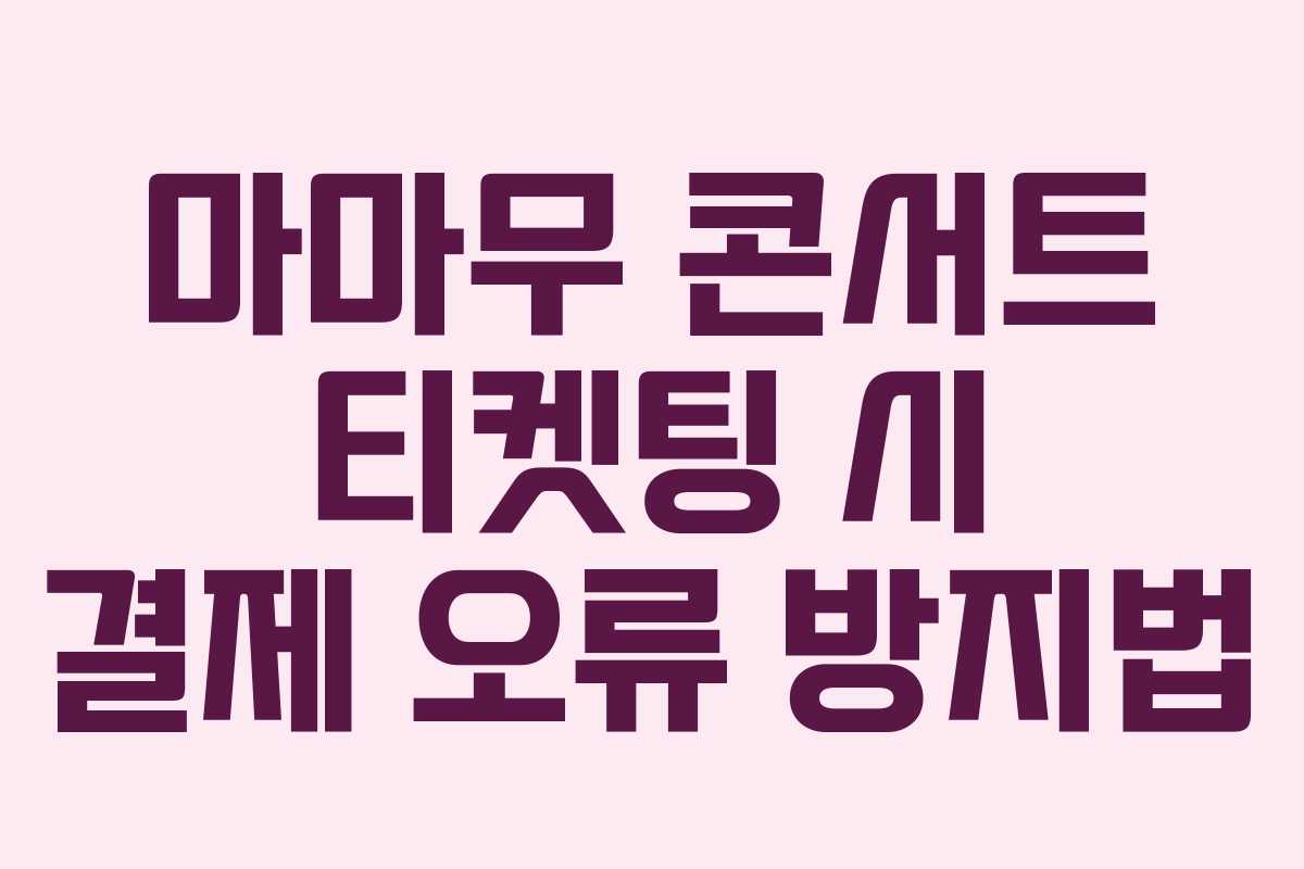 마마무 콘서트 티켓팅 시 결제 오류 방지법