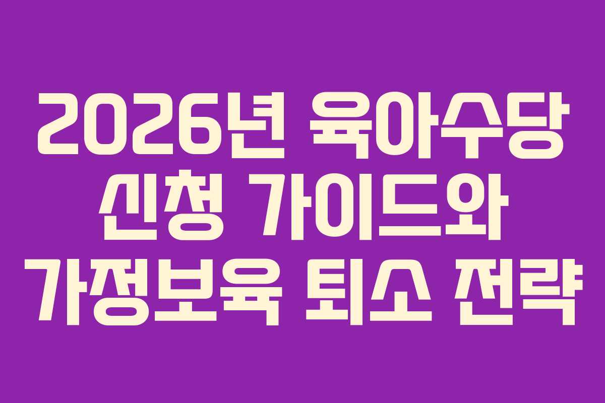 2026년 육아수당 신청 가이드와 가정보육 퇴소 전략