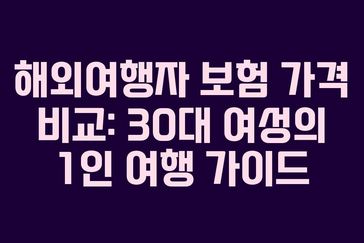 해외여행자 보험 가격 비교: 30대 여성의 1인 여행 가이드