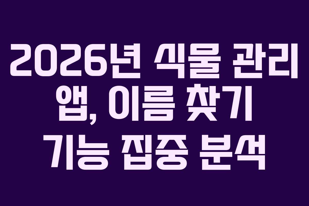 2026년 식물 관리 앱, 이름 찾기 기능 집중 분석