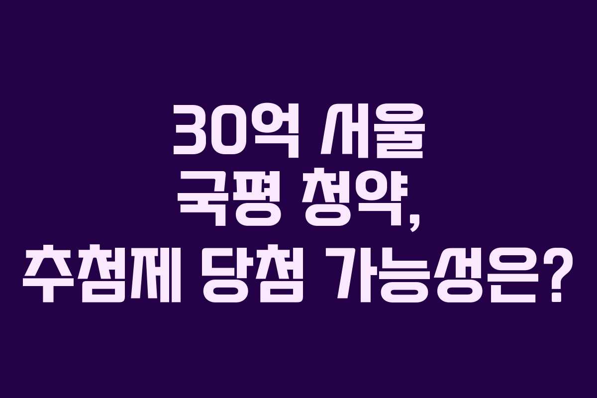 30억 서울 국평 청약, 추첨제 당첨 가능성은?