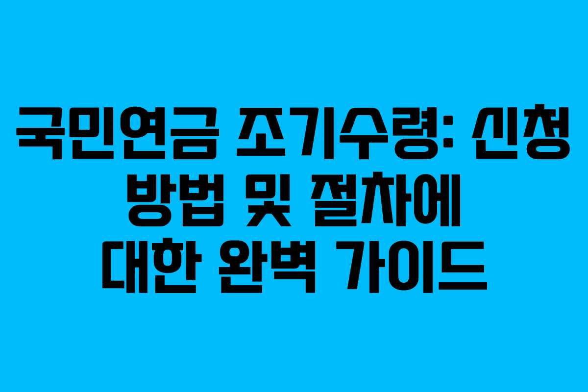 국민연금 조기수령: 신청 방법 및 절차에 대한 완벽 가이드