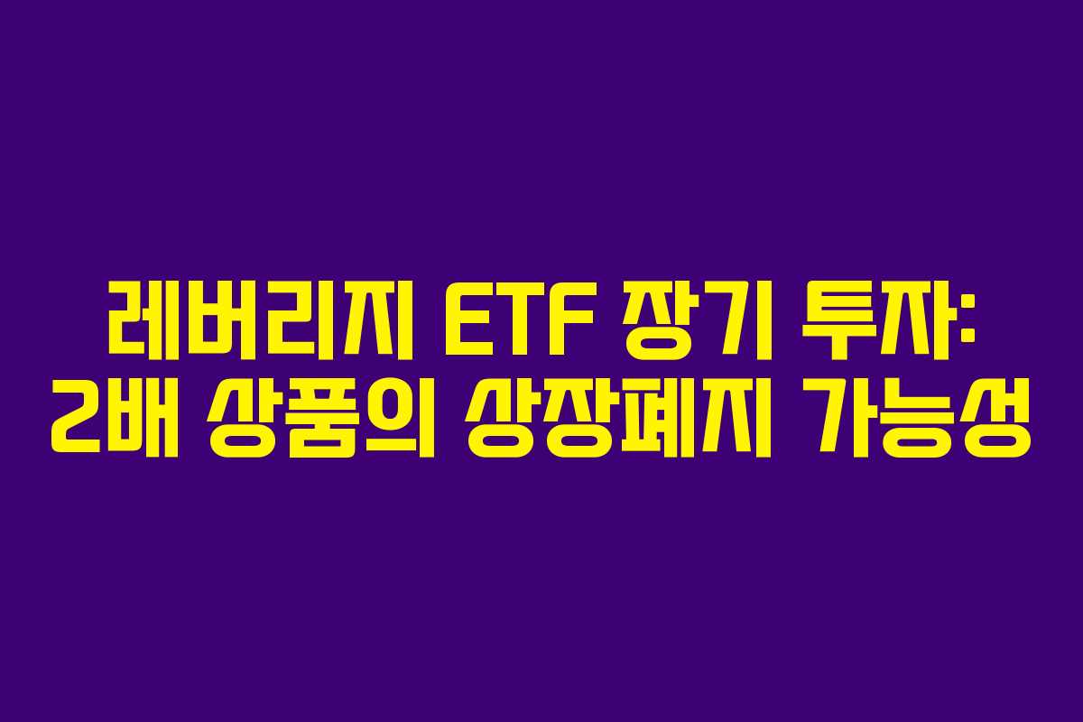 레버리지 ETF 장기 투자: 2배 상품의 상장폐지 가능성