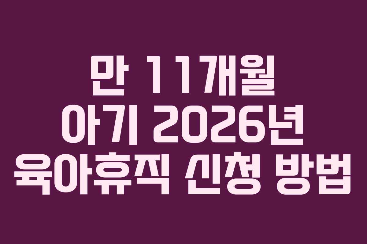 만 11개월 아기 2026년 육아휴직 신청 방법
