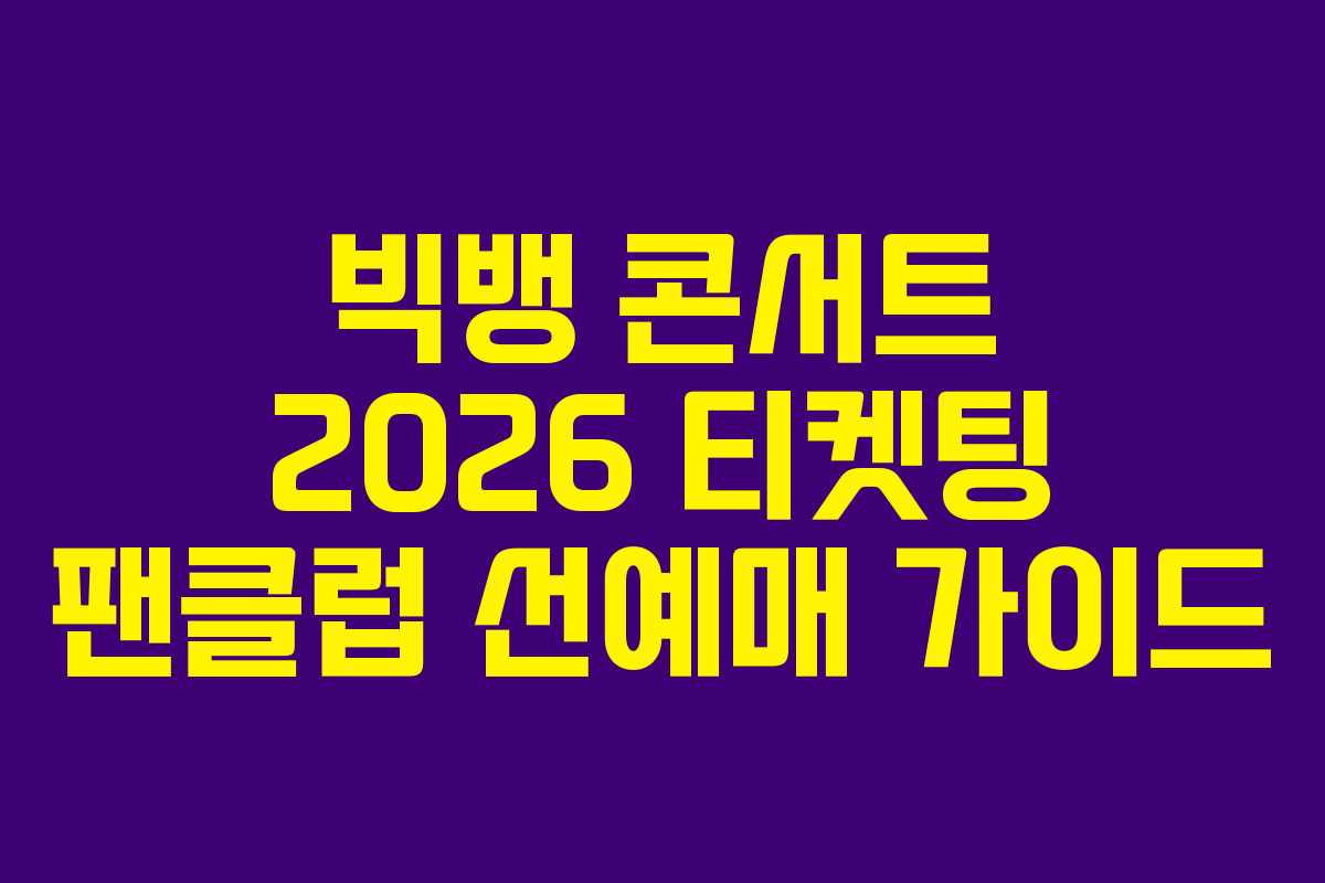 빅뱅 콘서트 2026 티켓팅 팬클럽 선예매 가이드