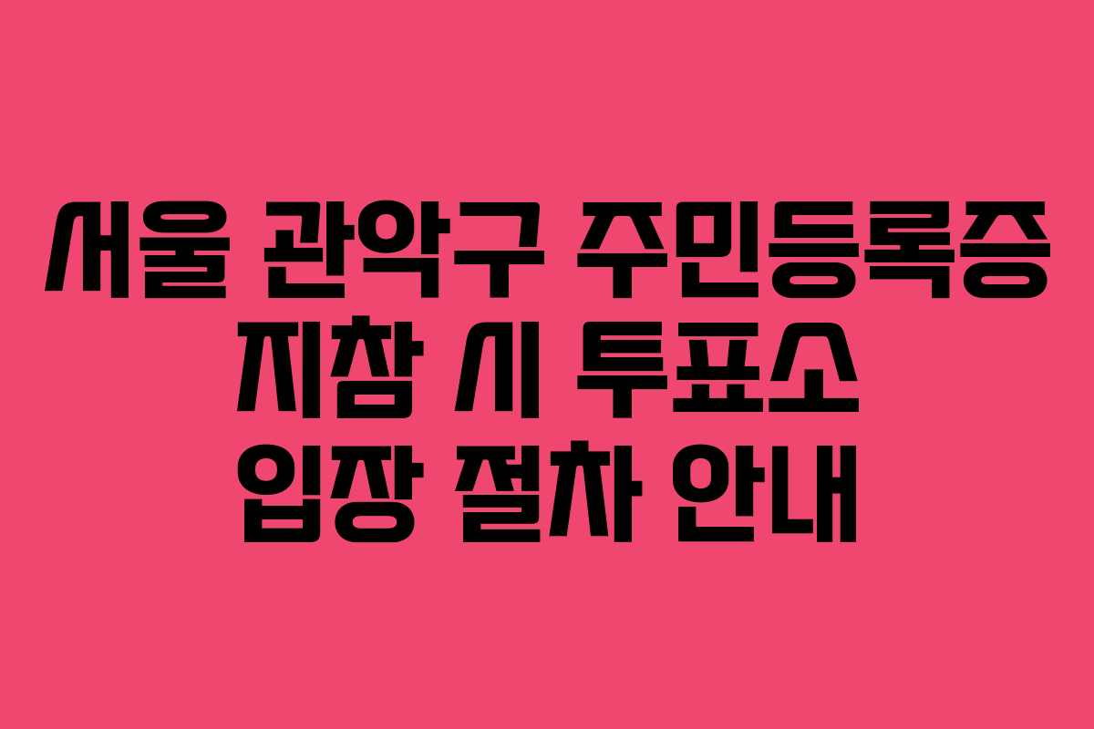 서울 관악구 주민등록증 지참 시 투표소 입장 절차 안내 서울 관악구 주민등록증 지참 시 투표소 입장 절차 안내