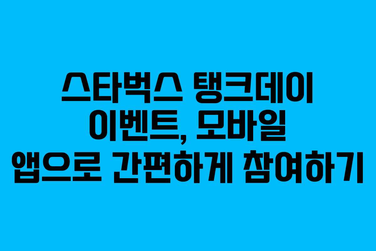 스타벅스 탱크데이 이벤트, 모바일 앱으로 간편하게 참여하기 스타벅스 탱크데이 이벤트, 모바일 앱으로 간편하게 참여하기