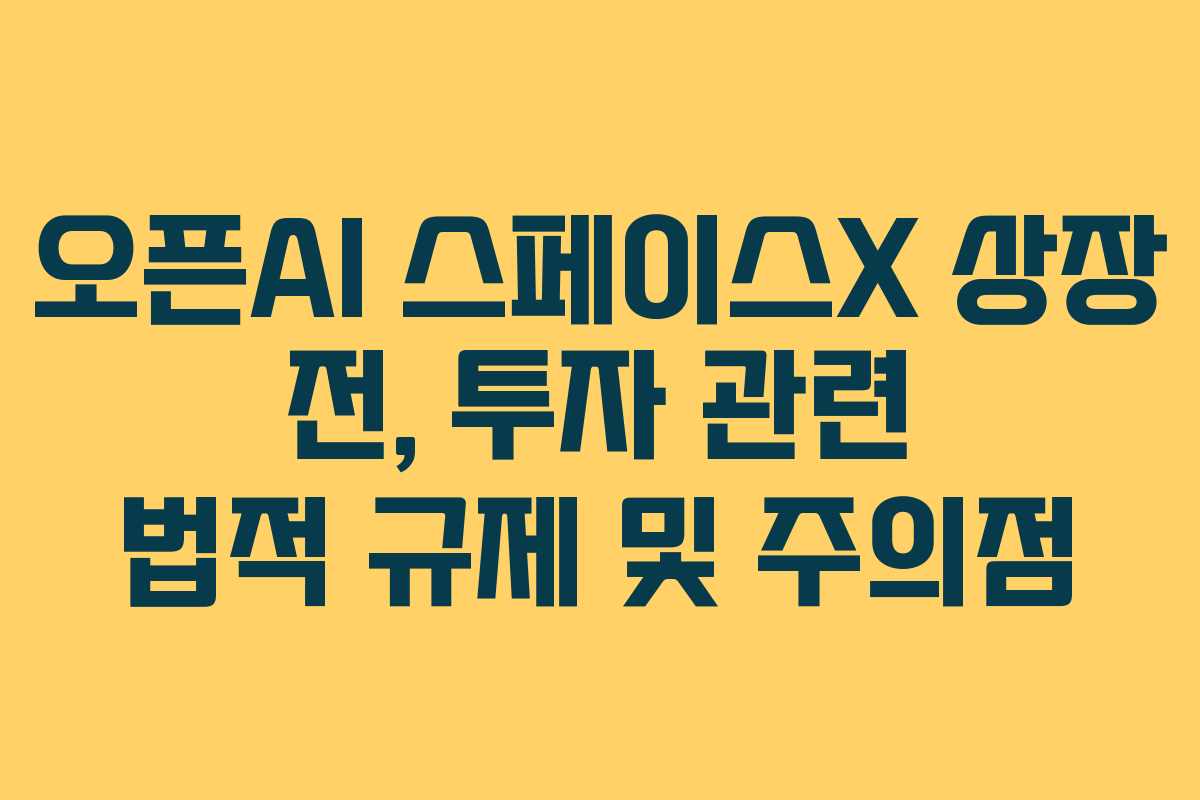 오픈AI 스페이스X 상장 전, 투자 관련 법적 규제 및 주의점