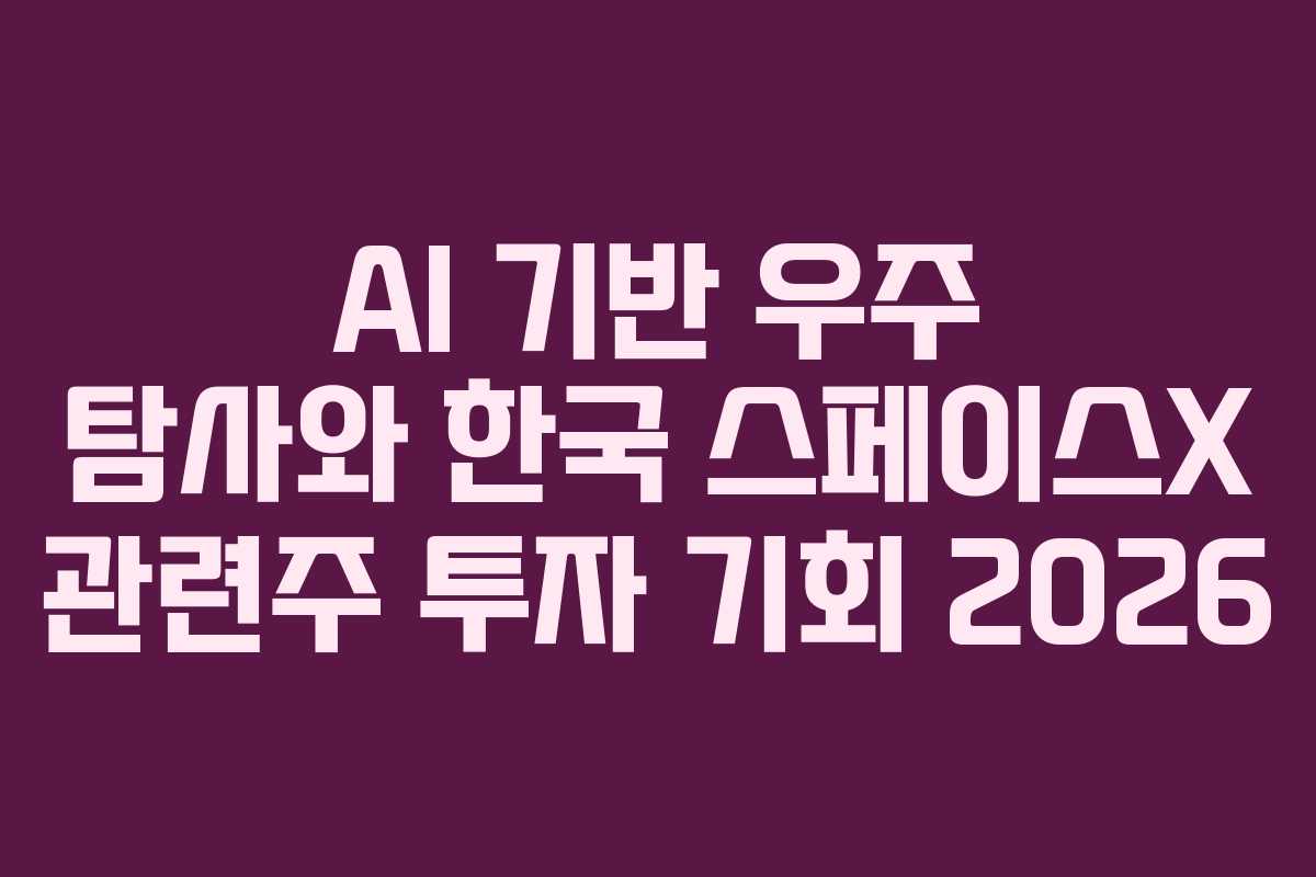 AI 기반 우주 탐사와 한국 스페이스X 관련주 투자 기회 2026